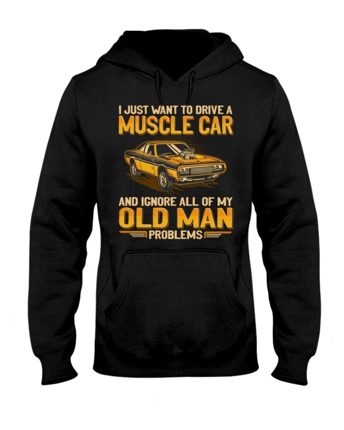 Muscle Car Shirt - I Just Want To Drive A Muscle Car And Ignore All Of My Old Man Problems