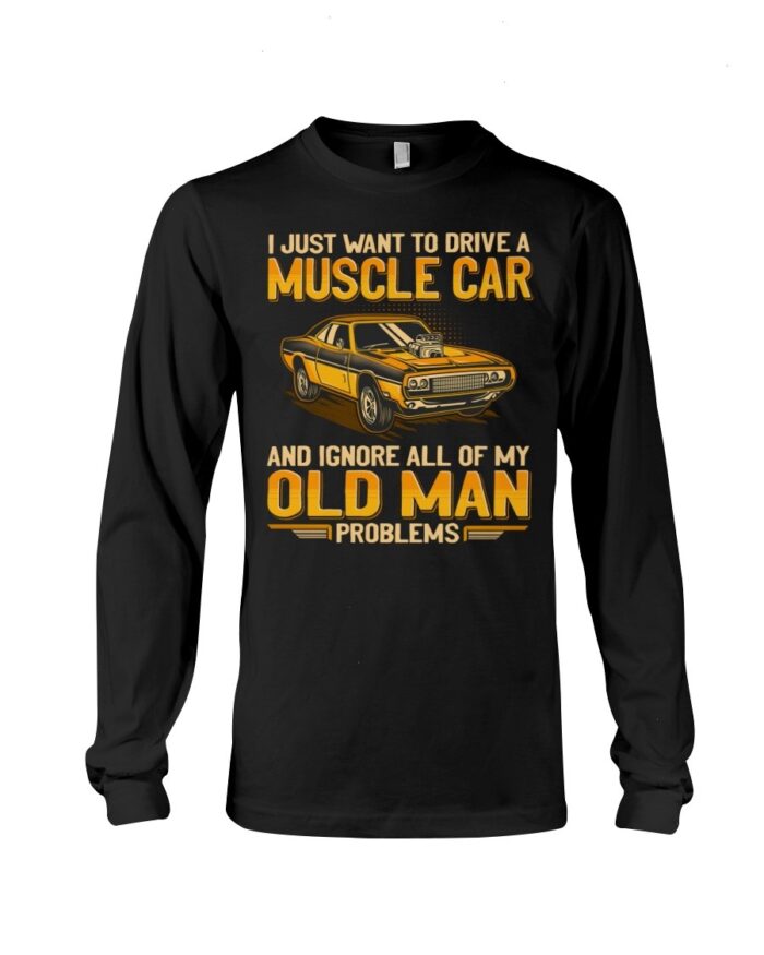 Muscle Car Shirt - I Just Want To Drive A Muscle Car And Ignore All Of My Old Man Problems