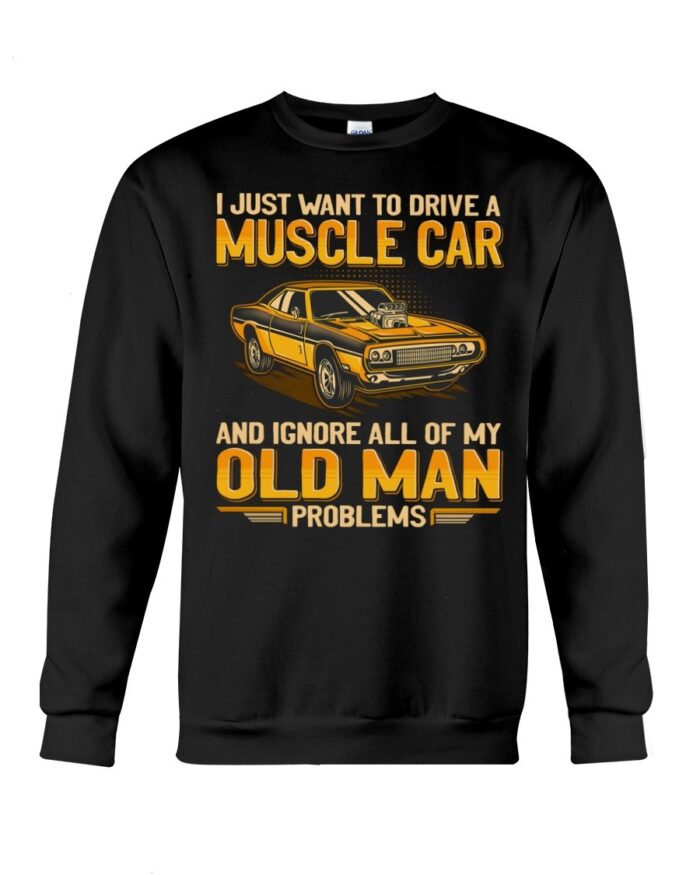 Muscle Car Shirt - I Just Want To Drive A Muscle Car And Ignore All Of My Old Man Problems