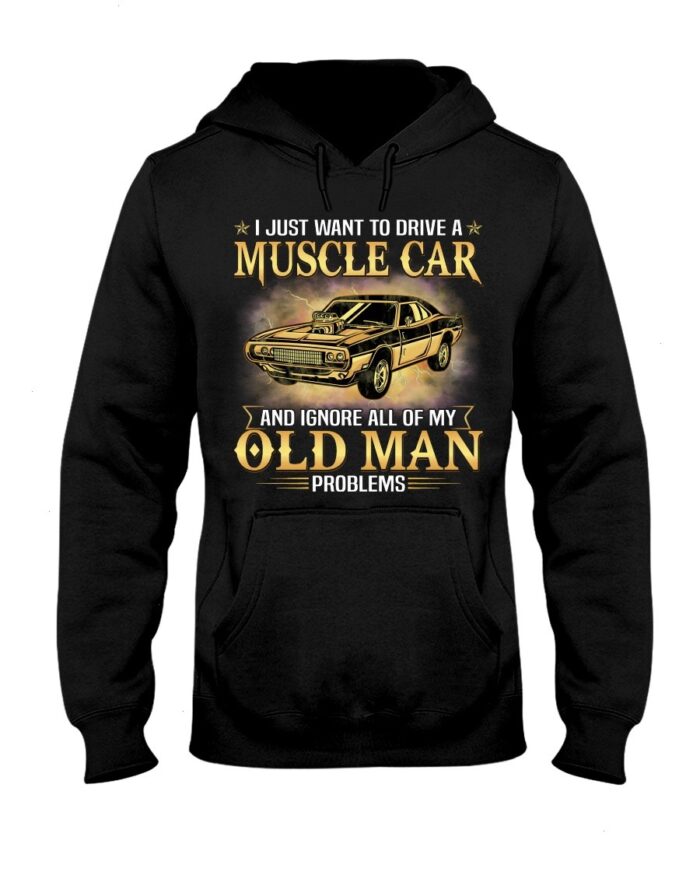 Muscle Car Shirt - I Just Want To Drive A Muscle Car And Ignore All Of My Old Man Problems Shirt For Muscle Car Lovers