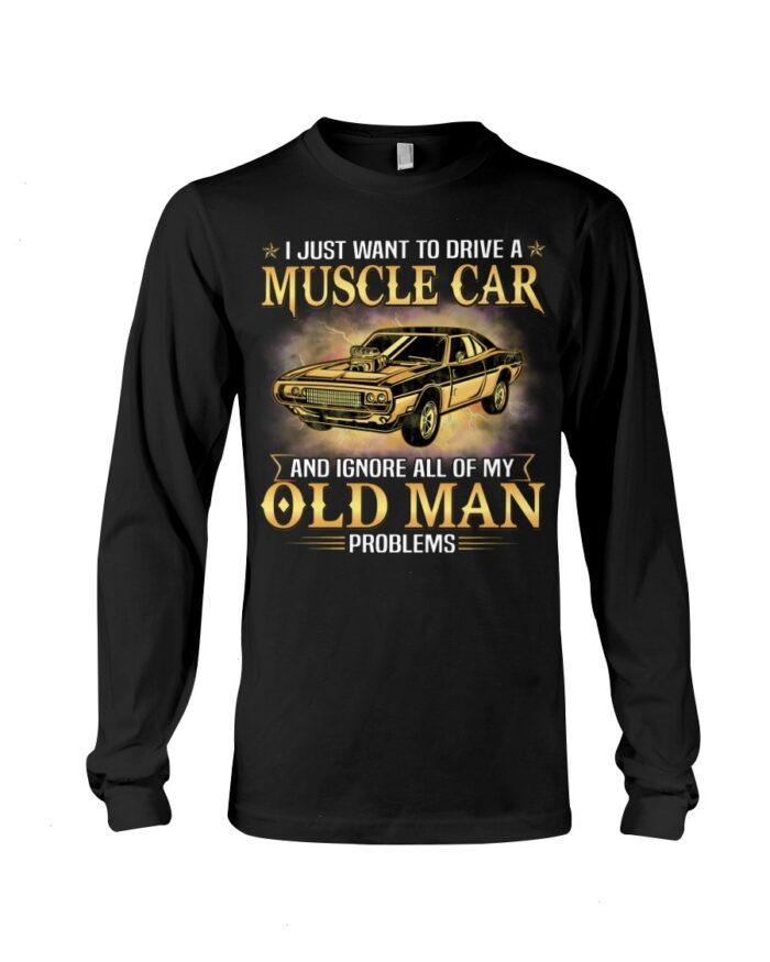 Muscle Car Shirt - I Just Want To Drive A Muscle Car And Ignore All Of My Old Man Problems Shirt For Muscle Car Lovers