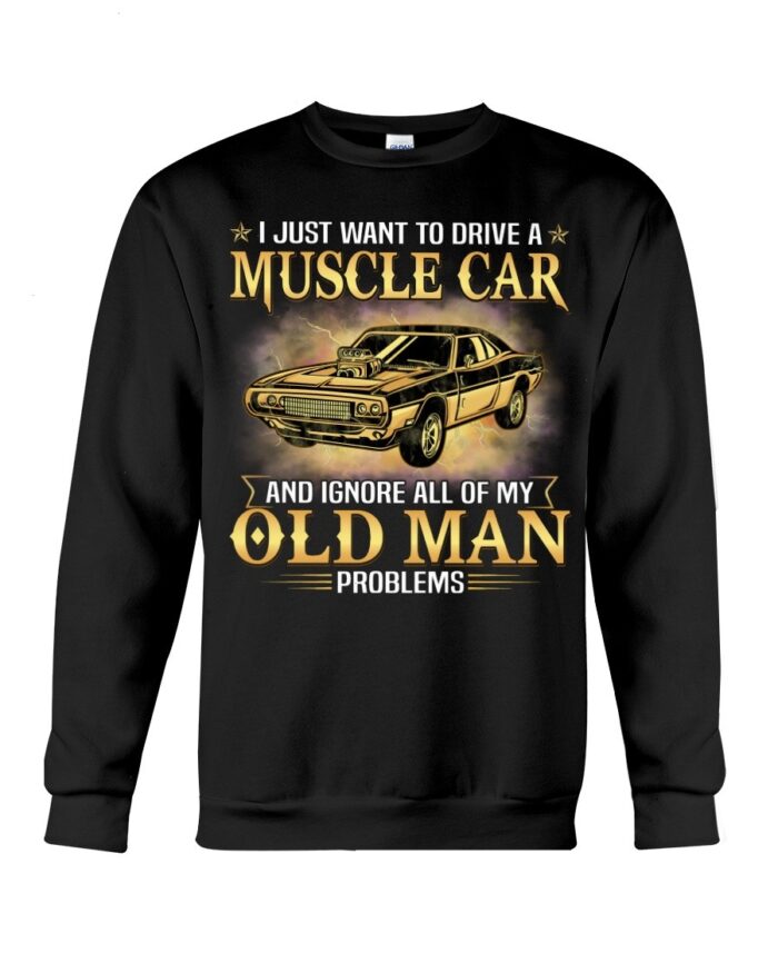 Muscle Car Shirt - I Just Want To Drive A Muscle Car And Ignore All Of My Old Man Problems Shirt For Muscle Car Lovers