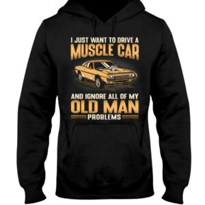 Muscle Car Shirt - I Just Want To Drive A Muscle Car And Ignore All Of My Old Man Problems Shirts For Muscle Car Lovers