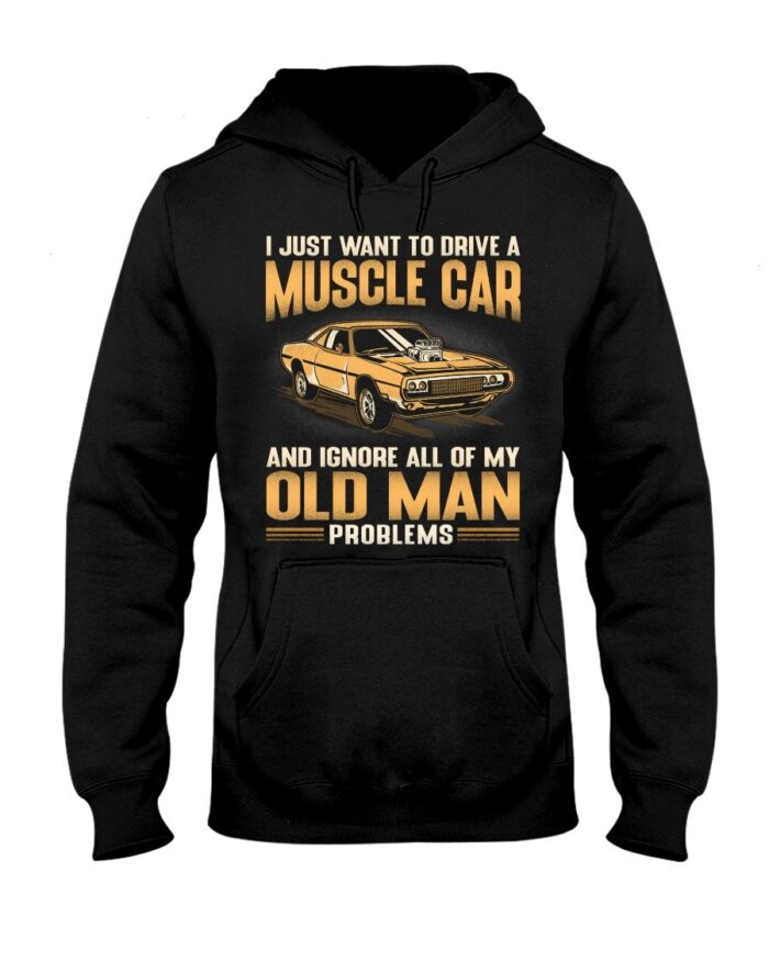 Muscle Car Shirt - I Just Want To Drive A Muscle Car And Ignore All Of My Old Man Problems Shirts For Muscle Car Lovers