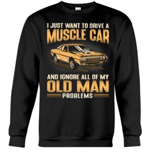 Muscle Car Shirt - I Just Want To Drive A Muscle Car And Ignore All Of My Old Man Problems Shirts For Muscle Car Lovers