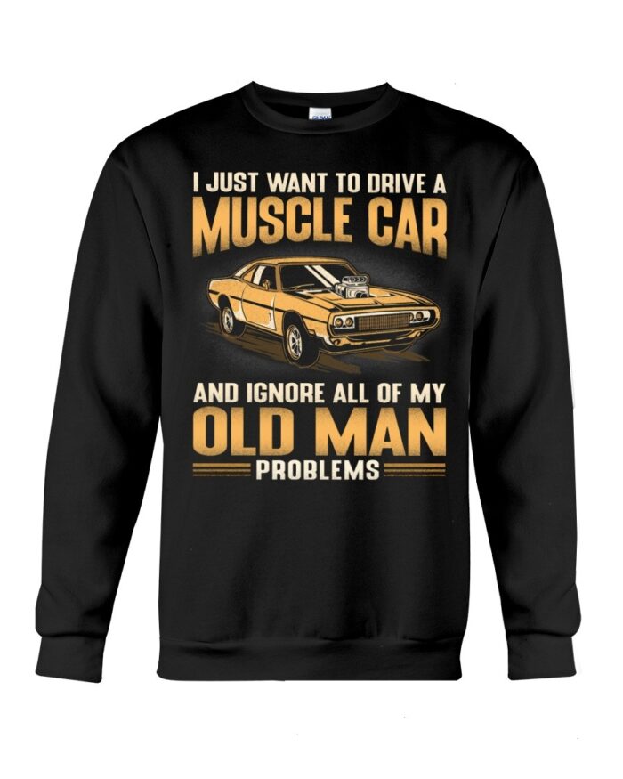 Muscle Car Shirt - I Just Want To Drive A Muscle Car And Ignore All Of My Old Man Problems Shirts For Muscle Car Lovers