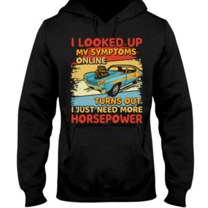 Muscle Car Shirt - I Looked Up My Symptoms Online Turns Out I Just Need More Horsepower