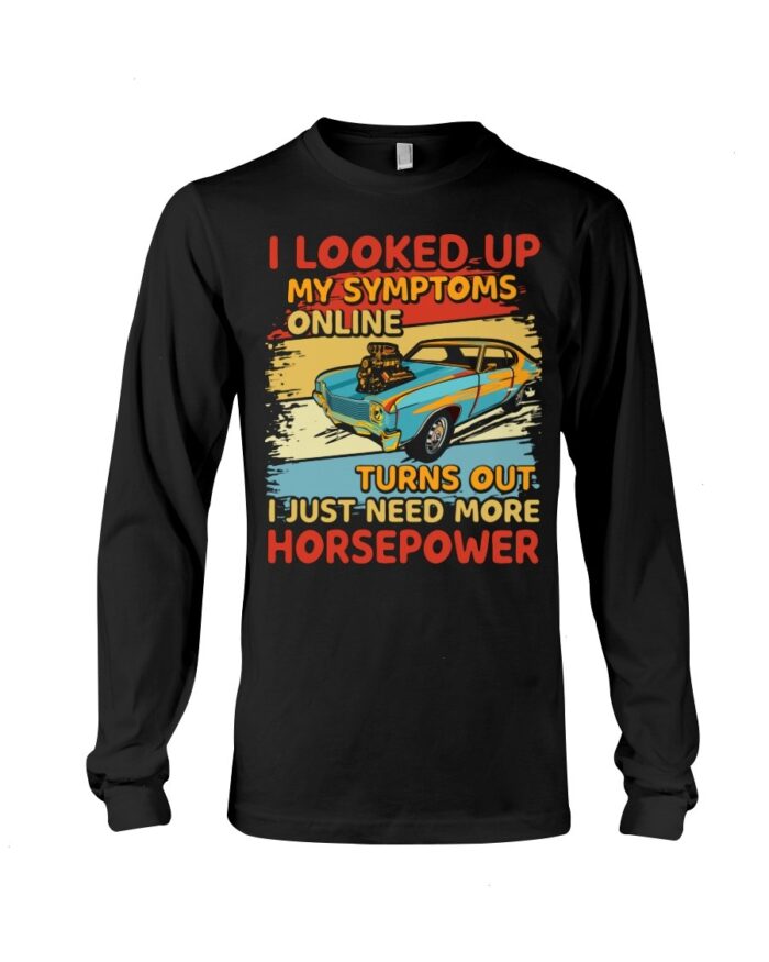 Muscle Car Shirt - I Looked Up My Symptoms Online Turns Out I Just Need More Horsepower