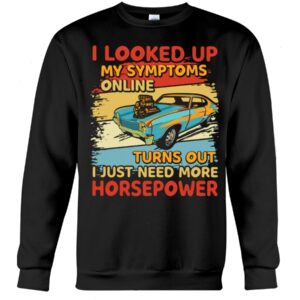 Muscle Car Shirt - I Looked Up My Symptoms Online Turns Out I Just Need More Horsepower