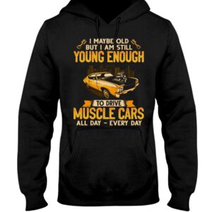 Muscle Car Shirt - I Maybe Old But I Am Still Young Enough To Drive A Muscle Car