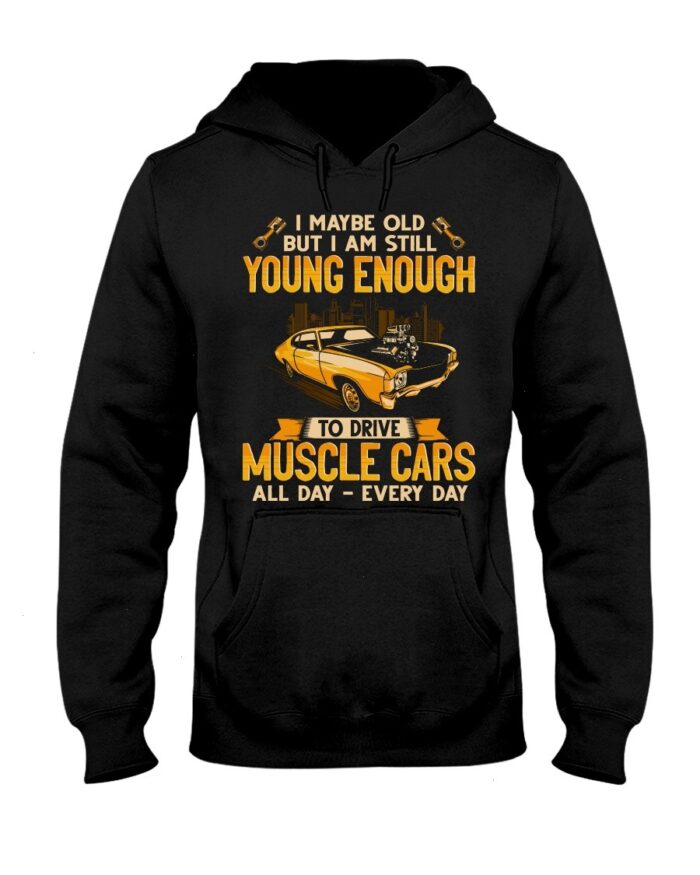 Muscle Car Shirt - I Maybe Old But I Am Still Young Enough To Drive A Muscle Car