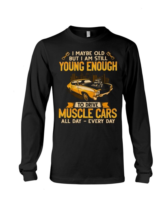 Muscle Car Shirt - I Maybe Old But I Am Still Young Enough To Drive A Muscle Car