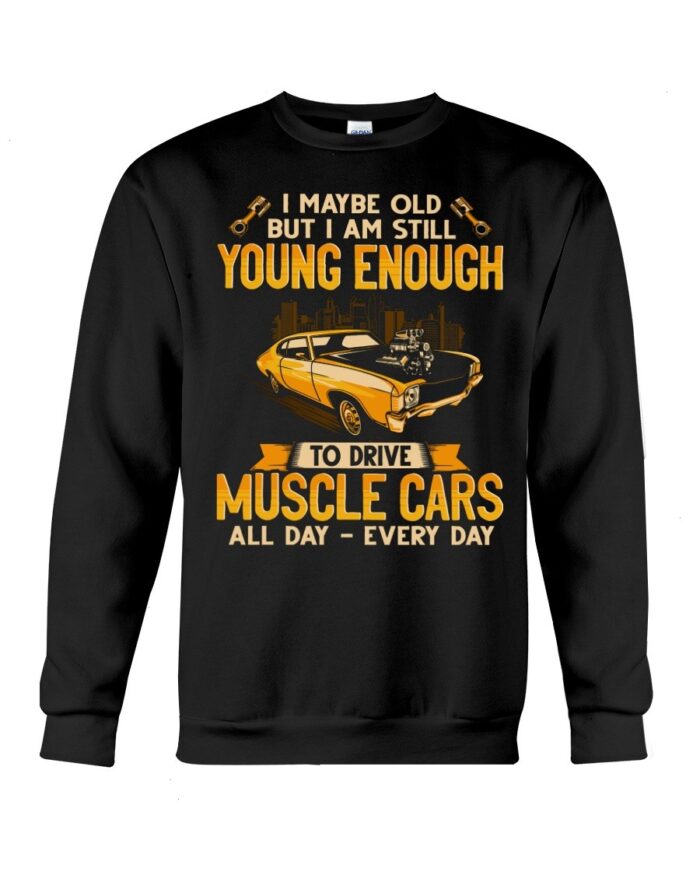 Muscle Car Shirt - I Maybe Old But I Am Still Young Enough To Drive A Muscle Car