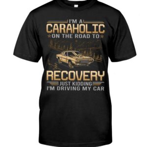 Muscle Car Shirt - I'm Au Caraholic On The Road To Recovery Just Kidding I'm Driving My Car