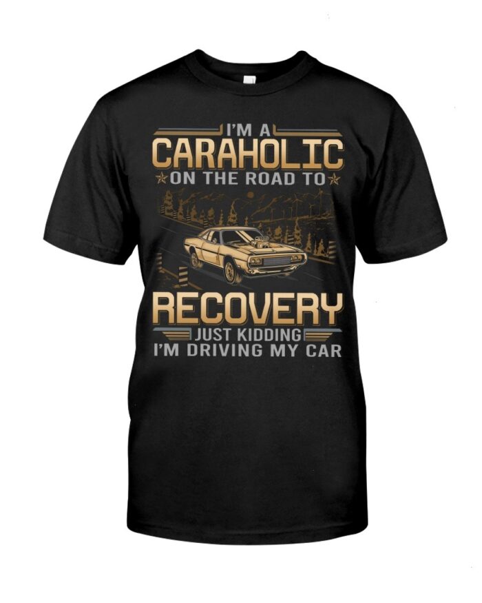 Muscle Car Shirt - I'm Au Caraholic On The Road To Recovery Just Kidding I'm Driving My Car