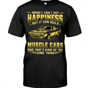 Muscle Car Shirt - Money Can't Buy Happiness But It Can Build Muscle Cars And That's Kind Of The Same Thing