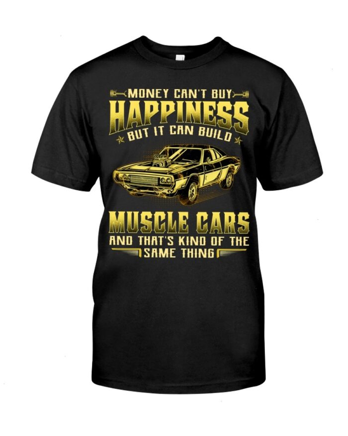 Muscle Car Shirt - Money Can't Buy Happiness But It Can Build Muscle Cars And That's Kind Of The Same Thing