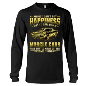 Muscle Car Shirt - Money Can't Buy Happiness But It Can Build Muscle Cars And That's Kind Of The Same Thing