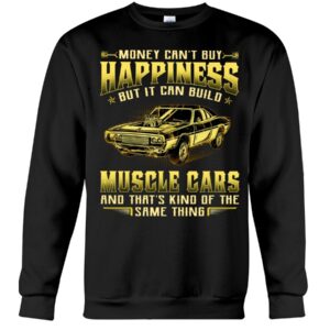 Muscle Car Shirt - Money Can't Buy Happiness But It Can Build Muscle Cars And That's Kind Of The Same Thing