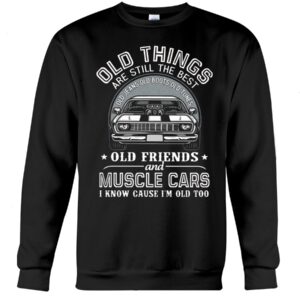 Muscle Car Shirt - Old Things Are Still The Best Old Jeans Old Boots Old Tunes Old Friends And Muscle Cars I Know Cause I'm Old Too