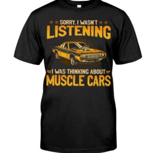 Muscle Car Shirt - Sorry I Wasn't Listening I Was Thinking About Muscle Cars