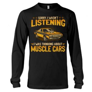 Muscle Car Shirt - Sorry I Wasn't Listening I Was Thinking About Muscle Cars