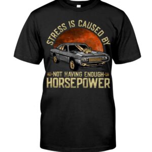 Muscle Car Shirt - Stress Not Having Enough Horsepower