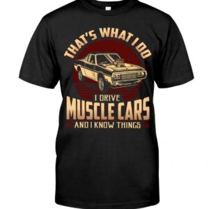 Muscle Car Shirt -That's What I Do Drive Muscle Cars And I Know Things