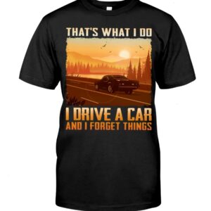 Muscle Car Shirt - That's What I Do I Drive A Car And I Forget Things