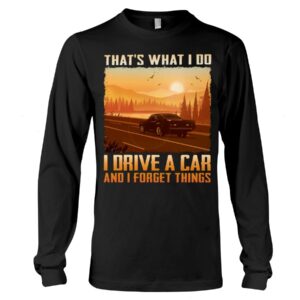 Muscle Car Shirt - That's What I Do I Drive A Car And I Forget Things