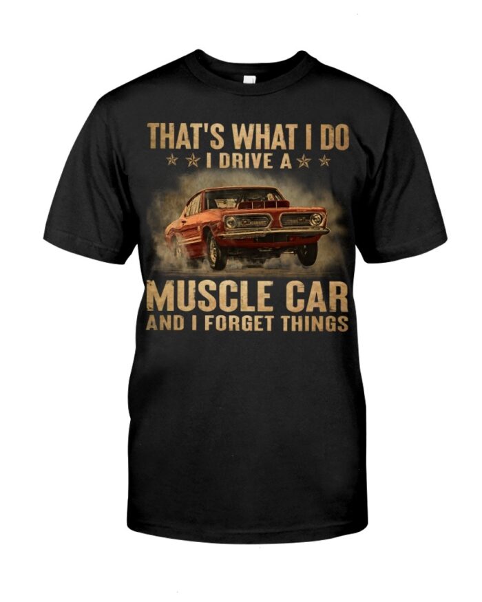 Muscle Car Shirt - That's What I Do I Drive A Muscle Car And I Forget Things