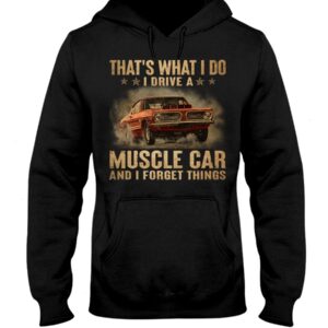 Muscle Car Shirt - That's What I Do I Drive A Muscle Car And I Forget Things