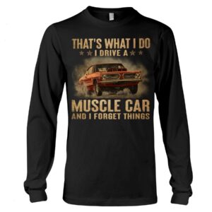 Muscle Car Shirt - That's What I Do I Drive A Muscle Car And I Forget Things