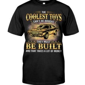 Muscle Car Shirt - The Coolest Toys Can't Be Bought They Must Be Built And That Takes A Lot Of Money