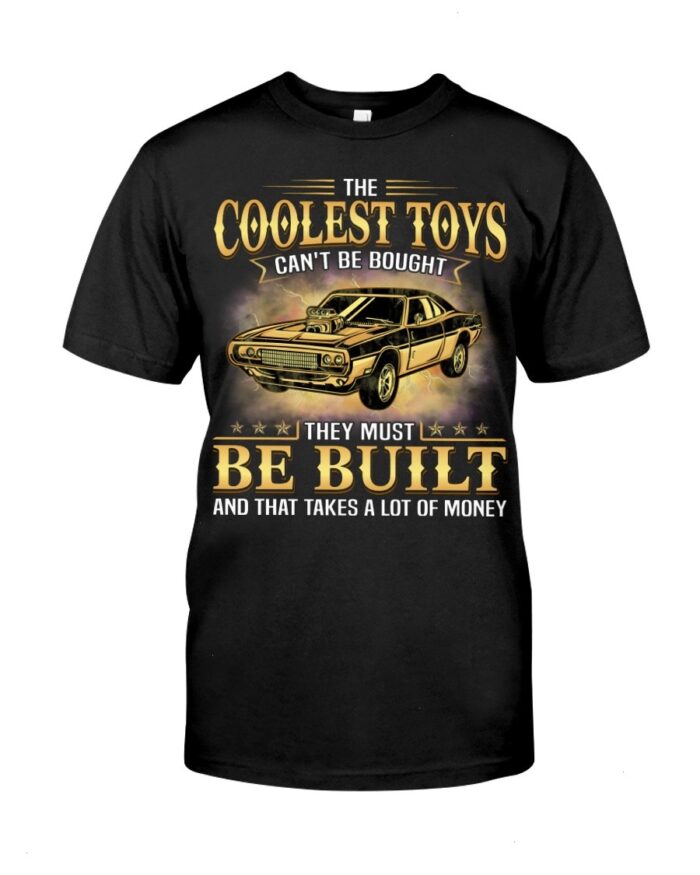 Muscle Car Shirt - The Coolest Toys Can't Be Bought They Must Be Built And That Takes A Lot Of Money