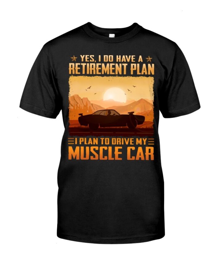 Muscle Car Shirt - Yes I Do Have A Retirement Plan Ei Plan To Drive My Muscle Car