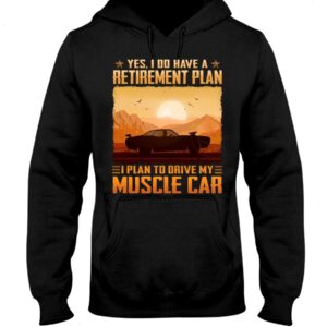 Muscle Car Shirt - Yes I Do Have A Retirement Plan Ei Plan To Drive My Muscle Car