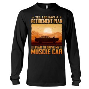 Muscle Car Shirt - Yes I Do Have A Retirement Plan Ei Plan To Drive My Muscle Car