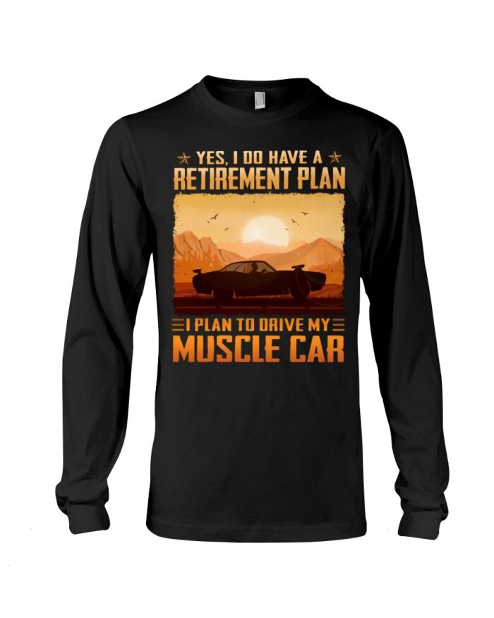 Muscle Car Shirt - Yes I Do Have A Retirement Plan Ei Plan To Drive My Muscle Car