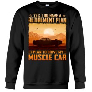 Muscle Car Shirt - Yes I Do Have A Retirement Plan Ei Plan To Drive My Muscle Car