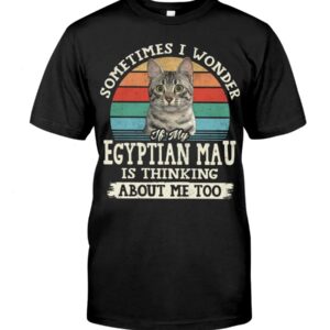 Cat Shirt - Sometimes I Wonder If My Egyptian Mau Is Thinking About Me Too