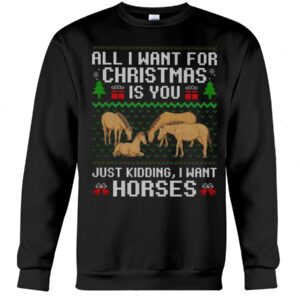 Horse Shirt - All I Want For Christmas Is You Just Kidding, I Want Horses