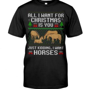 Horse Shirt - All I Want For Christmas Is You Just Kidding, I Want Horses