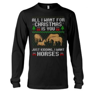 Horse Shirt - All I Want For Christmas Is You Just Kidding, I Want Horses