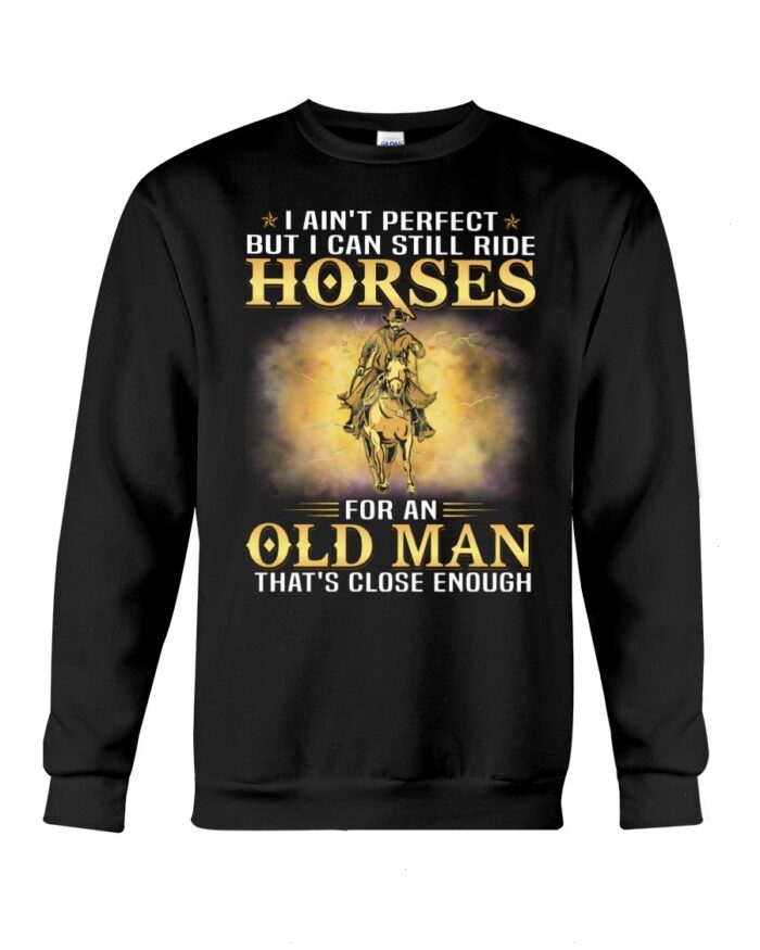 Horse Shirt - I Ain't Perfect But I Can Still Ride Horses For An Old Man That's Close Enough