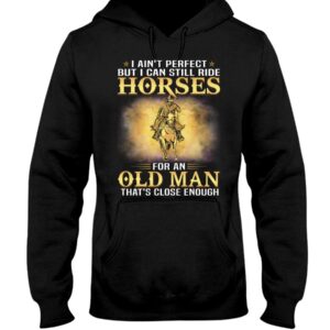 Horse Shirt - I Ain't Perfect But I Can Still Ride Horses For An Old Man That's Close Enough