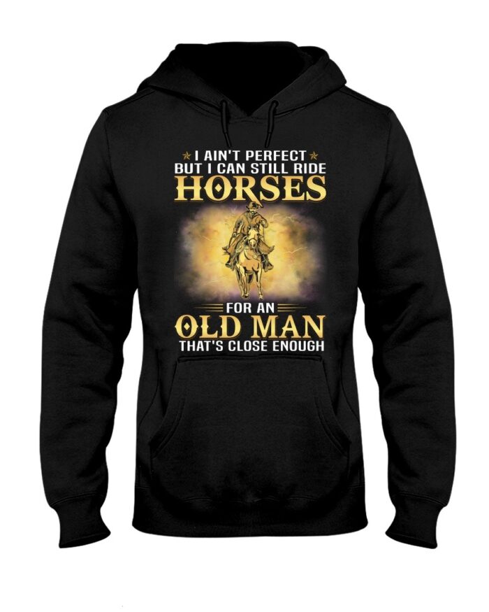 Horse Shirt - I Ain't Perfect But I Can Still Ride Horses For An Old Man That's Close Enough