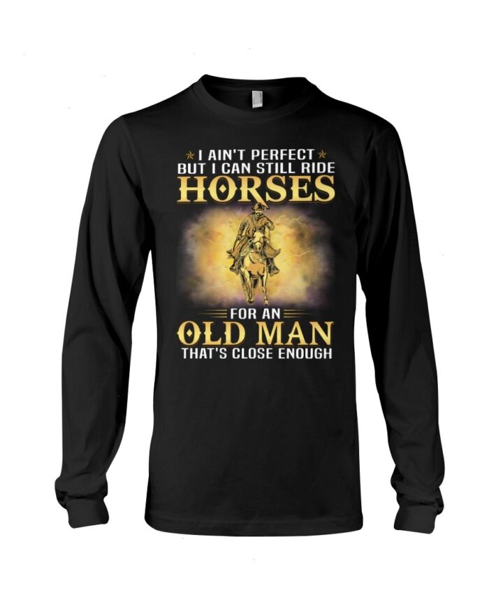 Horse Shirt - I Ain't Perfect But I Can Still Ride Horses For An Old Man That's Close Enough