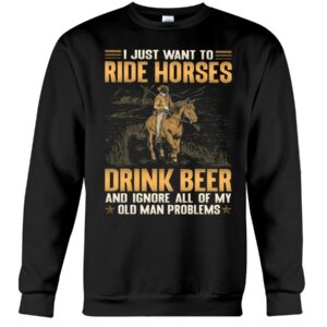 Horse Shirt - I Just Want To Ride Horses Drink Beer And Ignore All Of My Old Man Problems