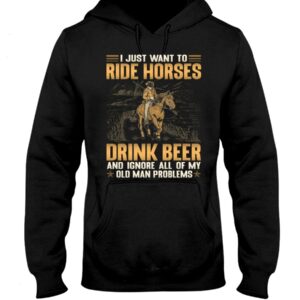 Horse Shirt - I Just Want To Ride Horses Drink Beer And Ignore All Of My Old Man Problems